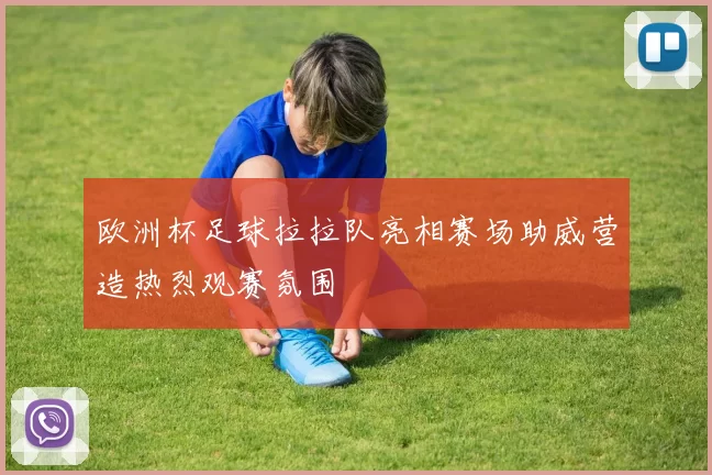欧洲杯足球拉拉队亮相赛场助威营造热烈观赛氛围