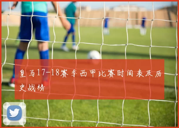 皇马17-18赛季西甲比赛时间表及历史战绩