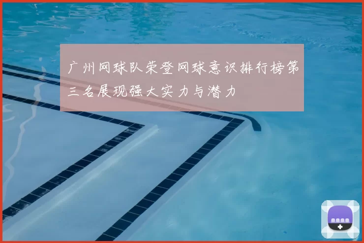广州网球队荣登网球意识排行榜第三名展现强大实力与潜力