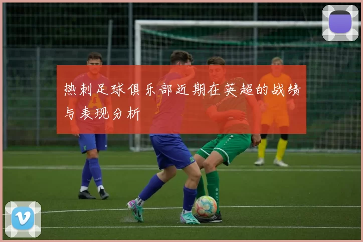 热刺足球俱乐部近期在英超的战绩与表现分析