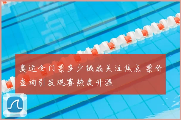 奥运会门票多少钱成关注焦点 票价查询引发观赛热度升温