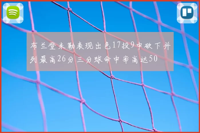 布兰登米勒表现出色17投9中砍下并列最高26分三分球命中率高达50