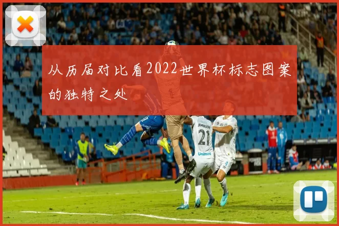 从历届对比看2022世界杯标志图案的独特之处
