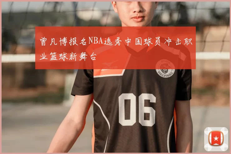 曾凡博报名NBA选秀中国球员冲击职业篮球新舞台