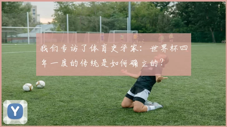 我们专访了体育史学家:世界杯四年一度的传统是如何确立的?