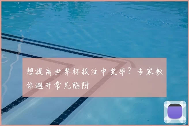 想提高世界杯投注中奖率?专家教你避开常见陷阱