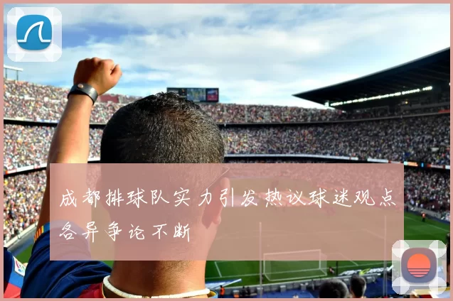成都排球队实力引发热议球迷观点各异争论不断