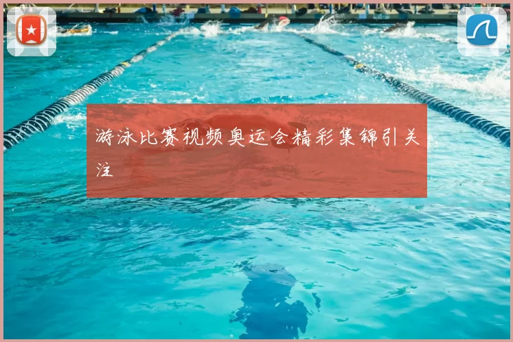 游泳比赛视频奥运会精彩集锦引关注