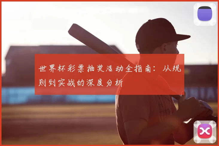 世界杯彩票抽奖活动全指南:从规则到实战的深度分析