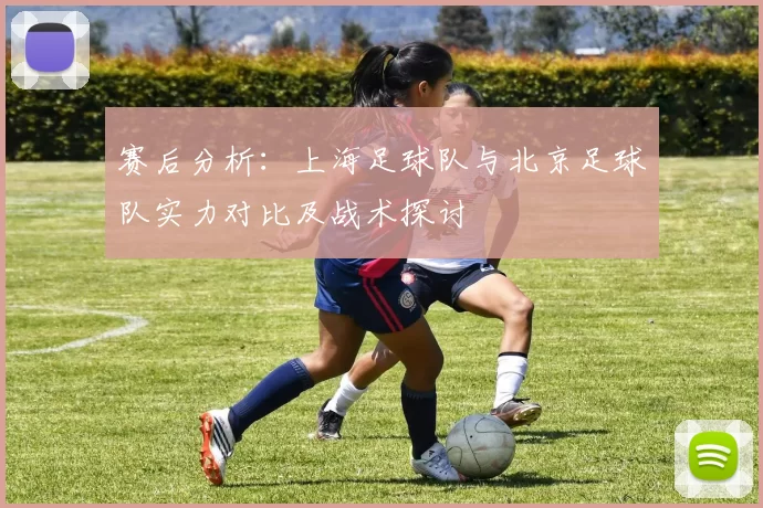 赛后分析:上海足球队与北京足球队实力对比及战术探讨