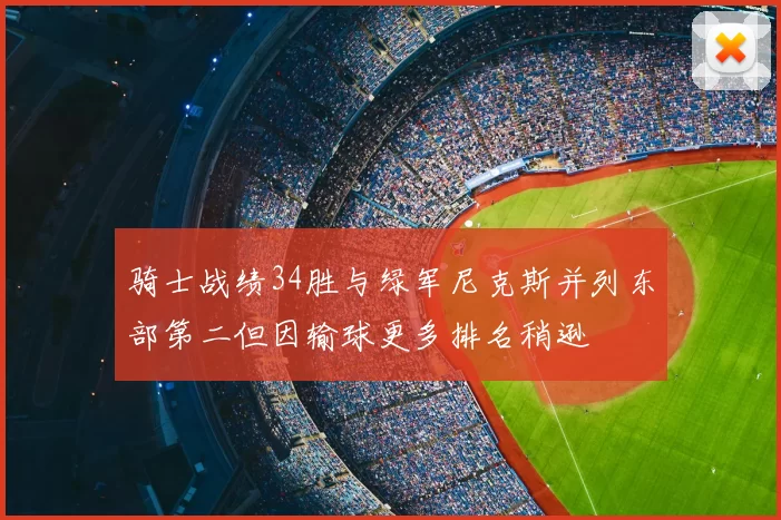 骑士战绩34胜与绿军尼克斯并列东部第二但因输球更多排名稍逊