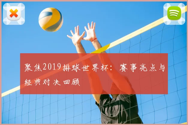 聚焦2019排球世界杯:赛事亮点与经典对决回顾