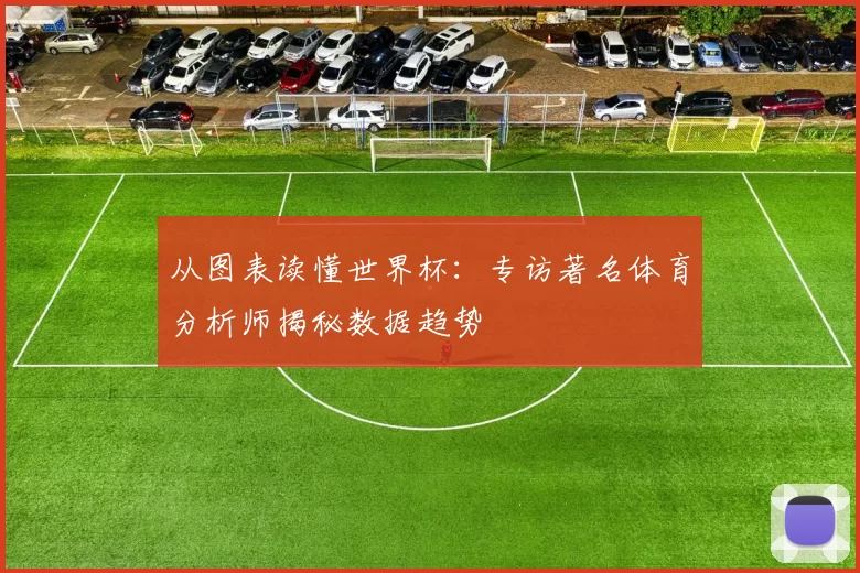从图表读懂世界杯:专访著名体育分析师揭秘数据趋势