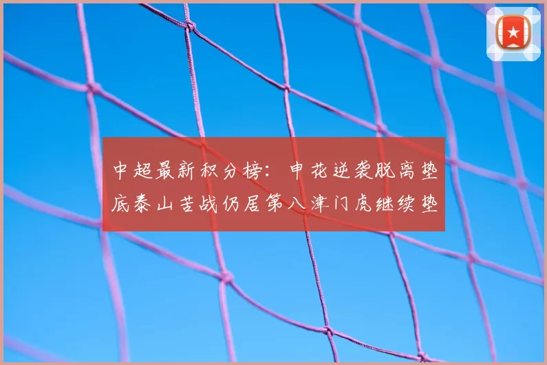 中超最新积分榜:申花逆袭脱离垫底泰山苦战仍居第八津门虎继续垫底陷入困境