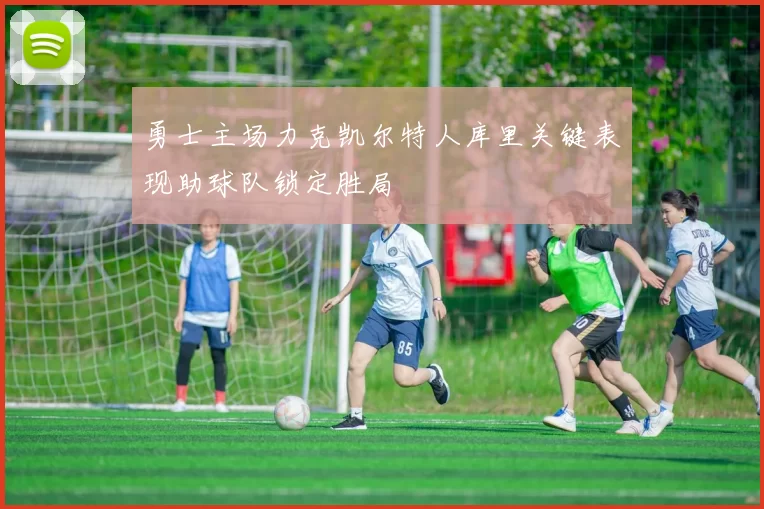 勇士主场力克凯尔特人库里关键表现助球队锁定胜局
