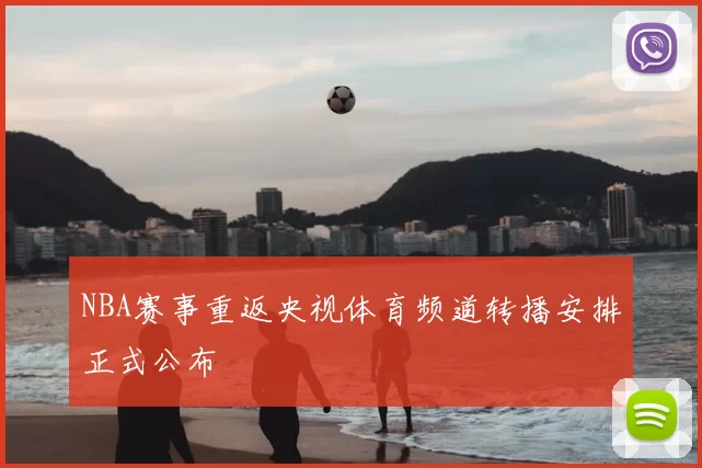 NBA赛事重返央视体育频道转播安排正式公布