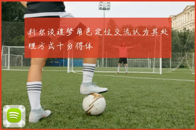 科尔谈追梦角色定位交流认为其处理方式十分得体