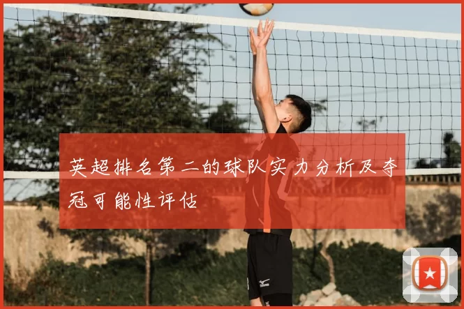 英超排名第二的球队实力分析及夺冠可能性评估