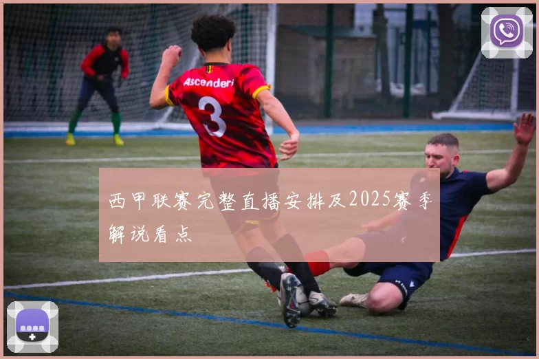 西甲联赛完整直播安排及2025赛季解说看点