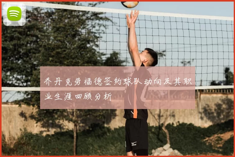 乔丹克劳福德签约球队动向及其职业生涯回顾分析