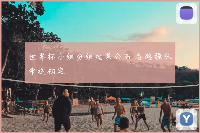 世界杯小组分组结果公布 各路强队命运初定