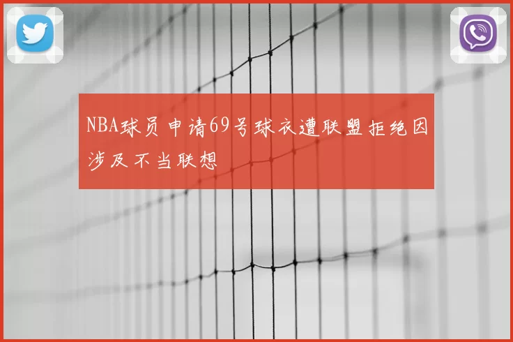 NBA球员申请69号球衣遭联盟拒绝因涉及不当联想