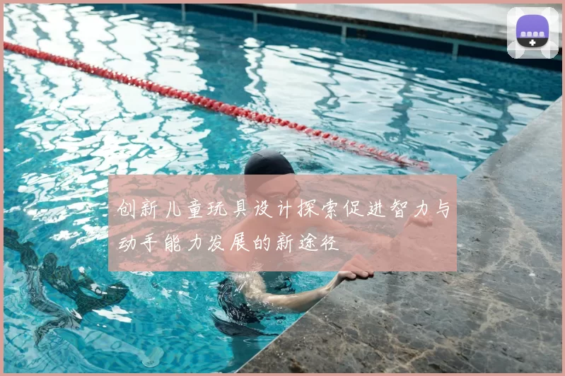 创新儿童玩具设计探索促进智力与动手能力发展的新途径
