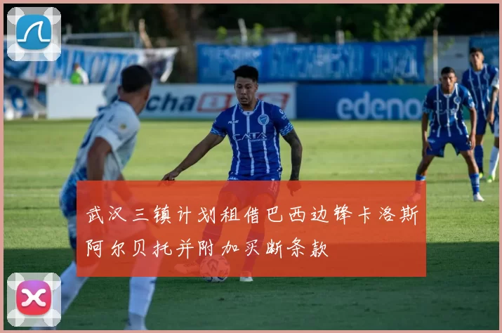 武汉三镇计划租借巴西边锋卡洛斯阿尔贝托并附加买断条款