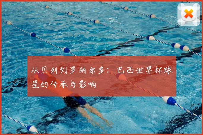 从贝利到罗纳尔多:巴西世界杯球星的传承与影响