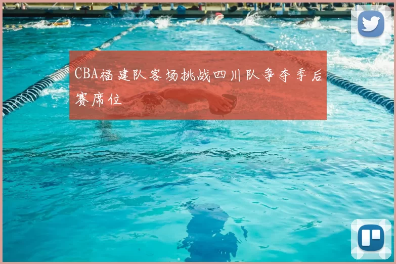 CBA福建队客场挑战四川队争夺季后赛席位