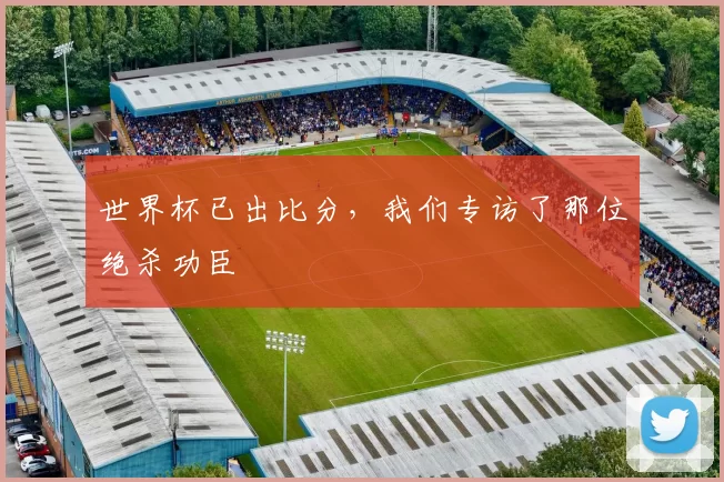 世界杯已出比分,我们专访了那位绝杀功臣