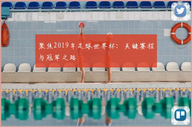 聚焦2019年足球世界杯:关键赛程与冠军之路