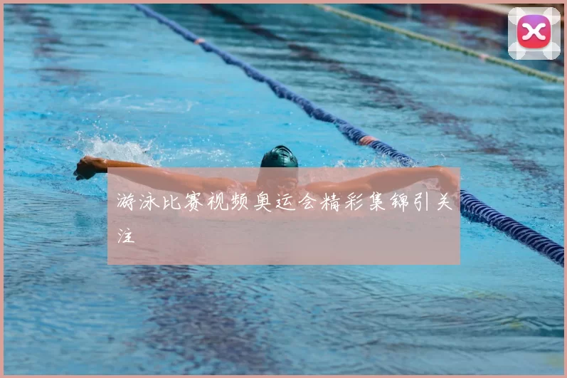 游泳比赛视频奥运会精彩集锦引关注