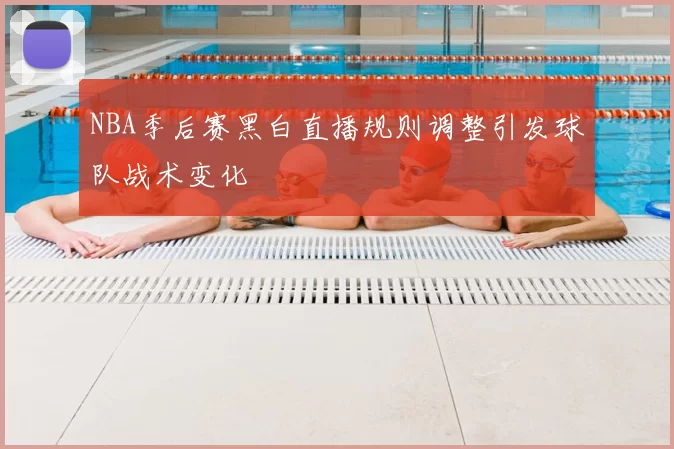 NBA季后赛黑白直播规则调整引发球队战术变化
