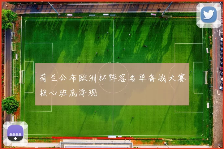 荷兰公布欧洲杯阵容名单备战大赛核心班底浮现