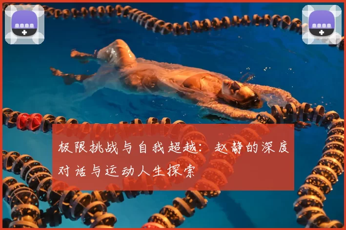 极限挑战与自我超越:赵静的深度对话与运动人生探索