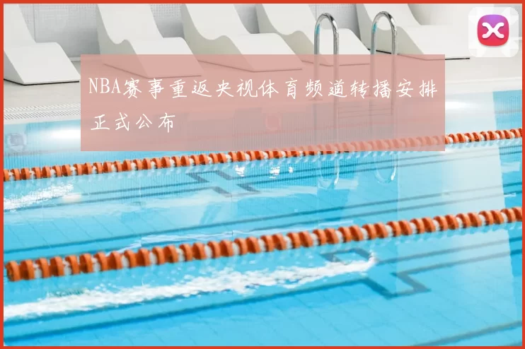 NBA赛事重返央视体育频道转播安排正式公布