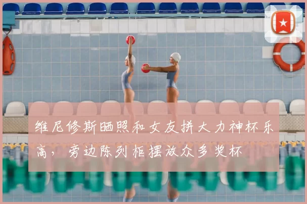 维尼修斯晒照和女友拼大力神杯乐高,旁边陈列柜摆放众多奖杯