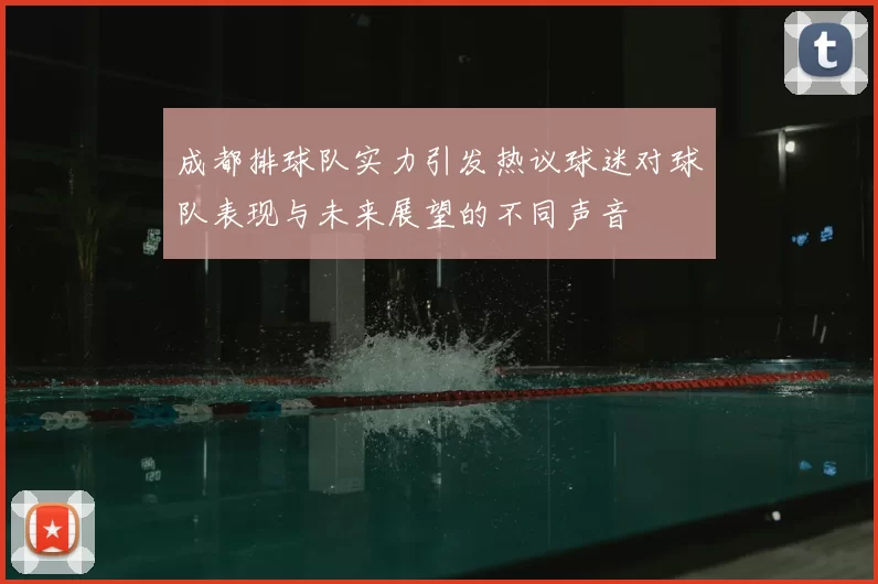 成都排球队实力引发热议球迷对球队表现与未来展望的不同声音