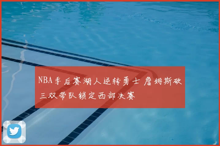NBA季后赛湖人逆转勇士 詹姆斯砍三双带队锁定西部决赛