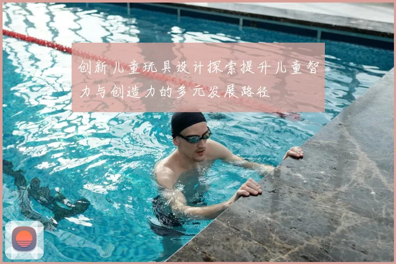 创新儿童玩具设计探索提升儿童智力与创造力的多元发展路径