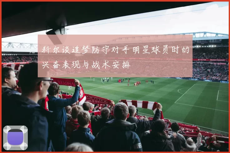 科尔谈追梦防守对手明星球员时的兴奋表现与战术安排