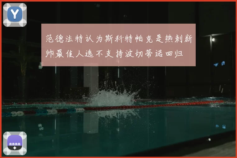范德法特认为斯科特帕克是热刺新帅最佳人选不支持波切蒂诺回归