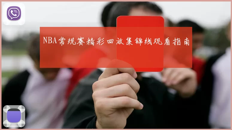 NBA常规赛精彩回放集锦线观看指南
