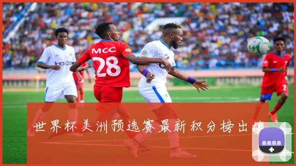 世界杯美洲预选赛最新积分榜出炉