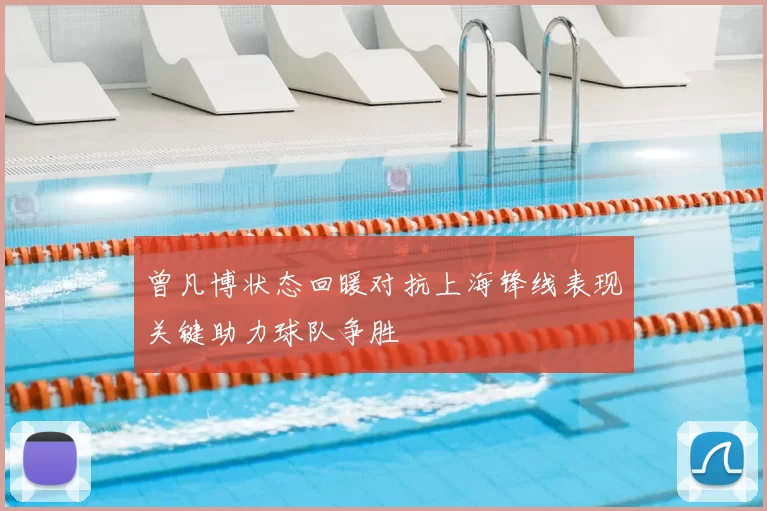 曾凡博状态回暖对抗上海锋线表现关键助力球队争胜