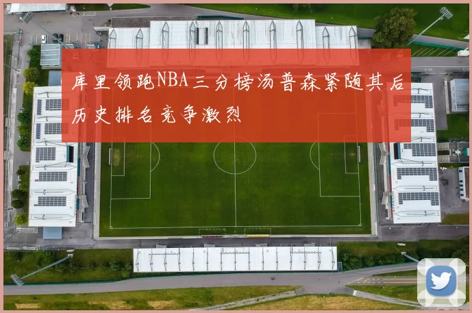 库里领跑NBA三分榜汤普森紧随其后历史排名竞争激烈