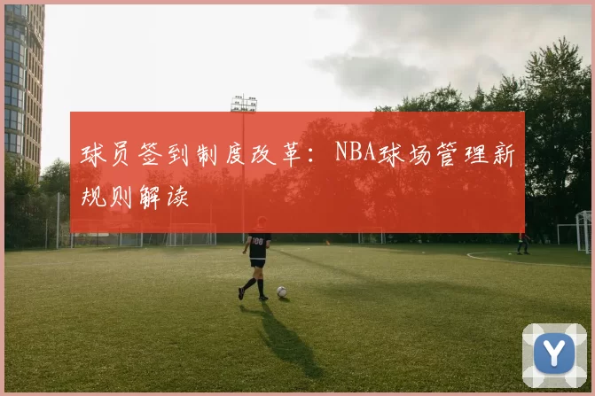球员签到制度改革:NBA球场管理新规则解读