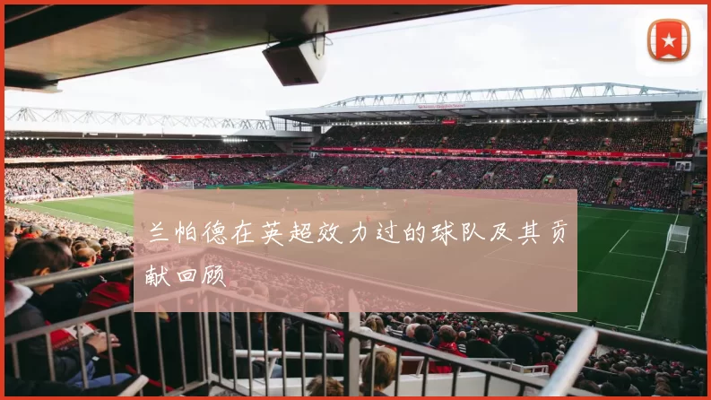 兰帕德在英超效力过的球队及其贡献回顾