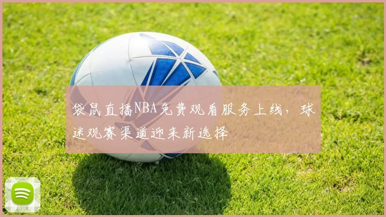 袋鼠直播NBA免费观看服务上线,球迷观赛渠道迎来新选择
